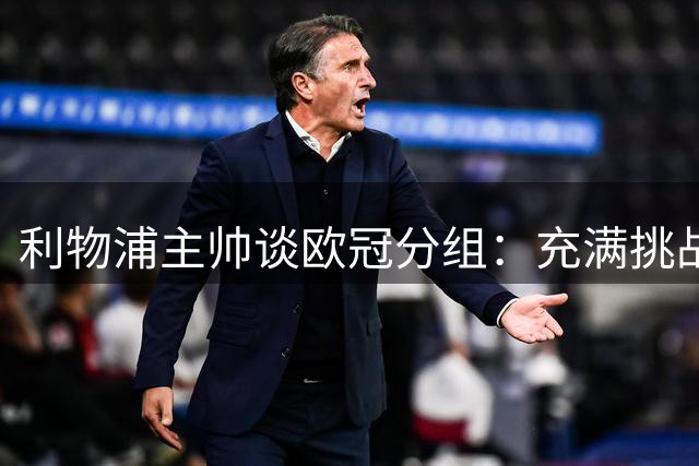利物浦主帅谈欧冠分组：充满挑战 亦是荣耀