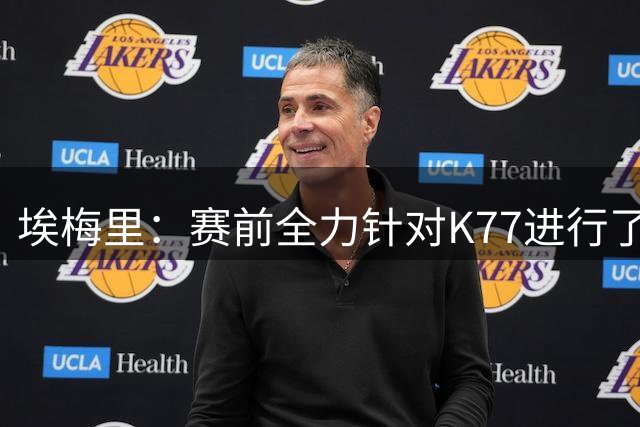 埃梅里：赛前全力针对K77进行了布置 我认为他完全有机会拿下金球