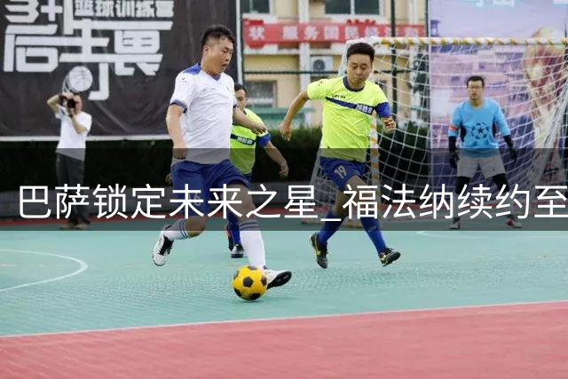 巴萨锁定未来之星 福法纳续约至2030年