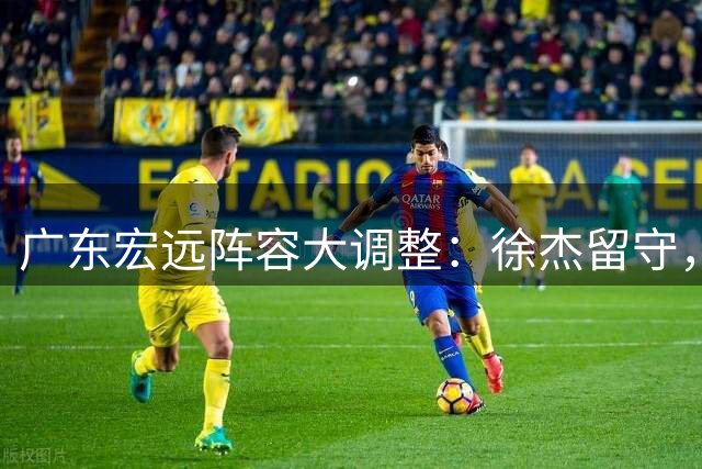 广东宏远阵容大调整：徐杰留守，王少杰转会搁浅，四新人将登场