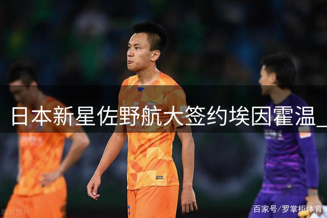 日本新星佐野航大签约埃因霍温 合约锁定七年未来
