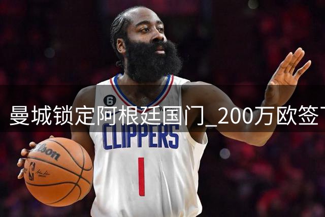 曼城锁定阿根廷国门 200万欧签下鲁利补强门将短板