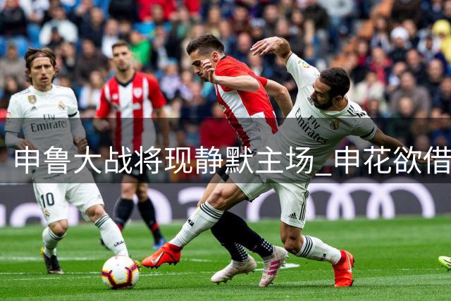 申鲁大战将现静默主场 申花欲借胜仗重振球迷信心