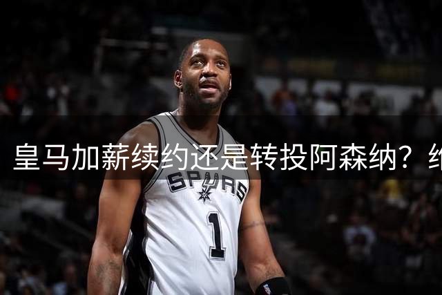 皇马加薪续约还是转投阿森纳？维尼修斯的天平两端