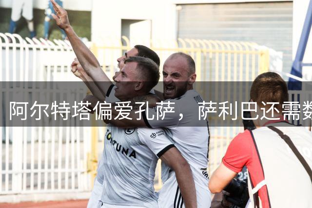 阿尔特塔偏爱孔萨，萨利巴还需数月康复