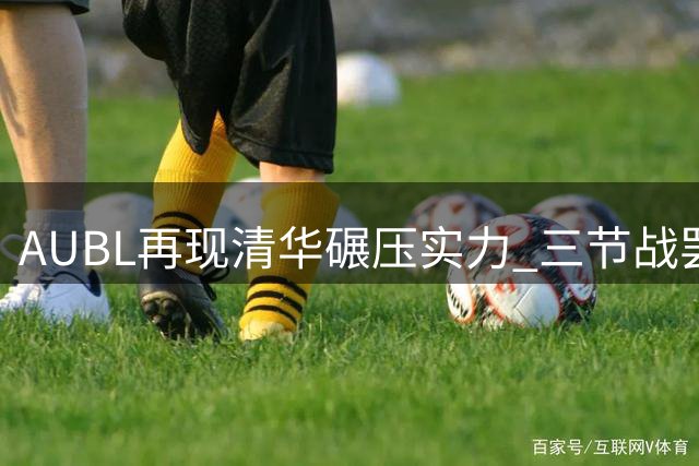 AUBL再现清华碾压实力 三节战罢狂胜悉尼大学21分